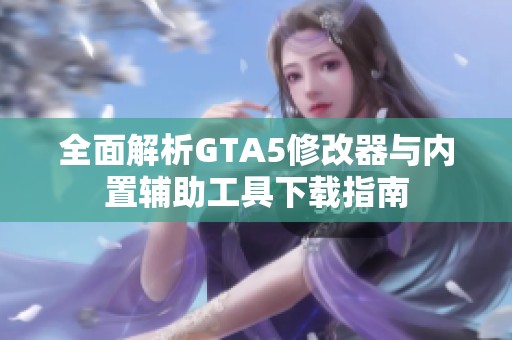 全面解析GTA5修改器与内置辅助工具下载指南