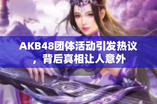 AKB48团体活动引发热议，背后真相让人意外