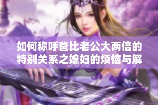 如何称呼爸比老公大两倍的特别关系之媳妇的烦恼与解决方案