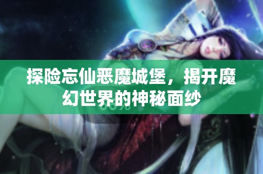 探险忘仙恶魔城堡，揭开魔幻世界的神秘面纱