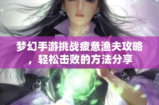 梦幻手游挑战疲惫渔夫攻略，轻松击败的方法分享