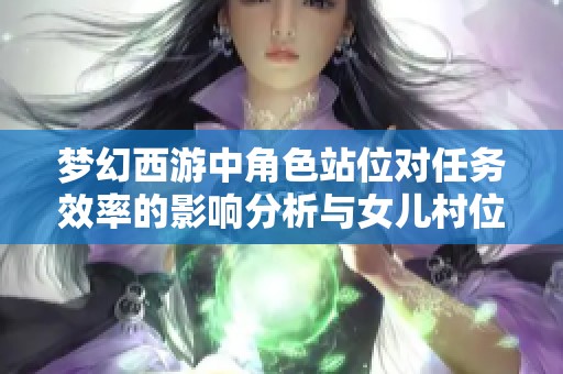 梦幻西游中角色站位对任务效率的影响分析与女儿村位置的评估