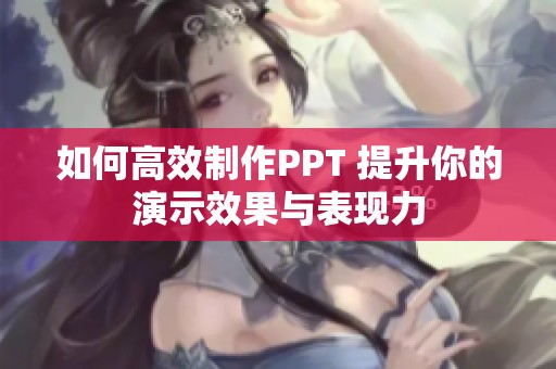 如何高效制作PPT 提升你的演示效果与表现力