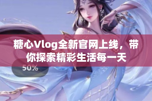 糖心Vlog全新官网上线，带你探索精彩生活每一天