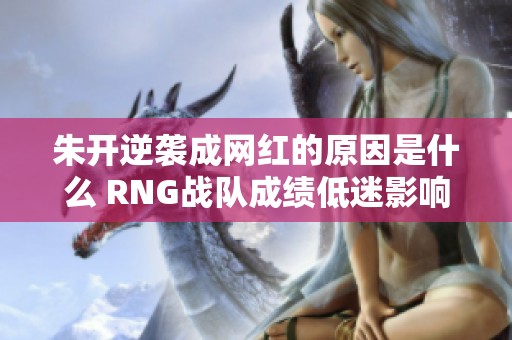 朱开逆袭成网红的原因是什么 RNG战队成绩低迷影响深远