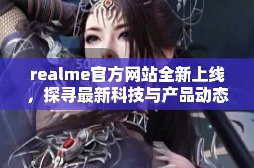 realme官方网站全新上线，探寻最新科技与产品动态