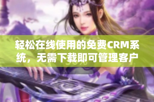 轻松在线使用的免费CRM系统，无需下载即可管理客户关系