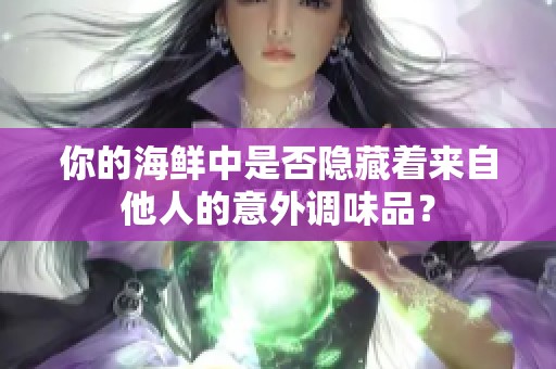 你的海鲜中是否隐藏着来自他人的意外调味品？