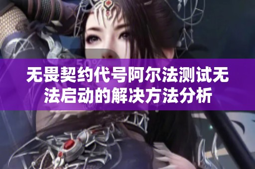 无畏契约代号阿尔法测试无法启动的解决方法分析