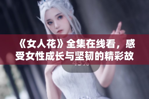 《女人花》全集在线看，感受女性成长与坚韧的精彩故事