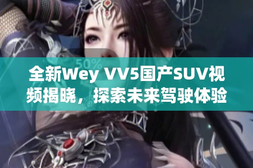 全新Wey VV5国产SUV视频揭晓，探索未来驾驶体验