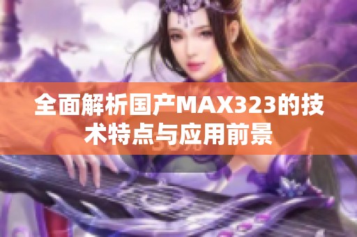 全面解析国产MAX323的技术特点与应用前景