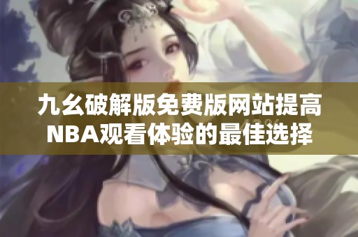 九幺破解版免费版网站提高NBA观看体验的最佳选择