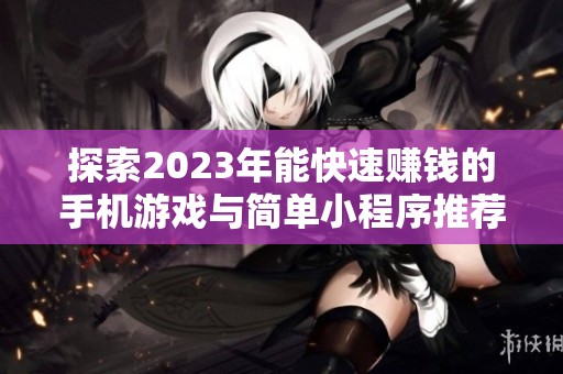 探索2023年能快速赚钱的手机游戏与简单小程序推荐