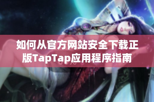 如何从官方网站安全下载正版TapTap应用程序指南