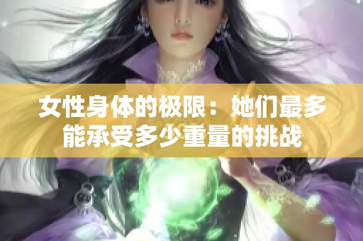 女性身体的极限：她们最多能承受多少重量的挑战