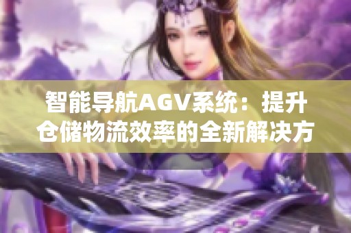 智能导航AGV系统：提升仓储物流效率的全新解决方案