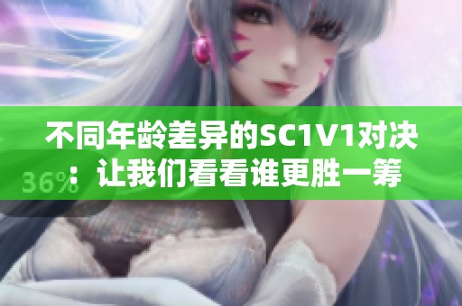 不同年龄差异的SC1V1对决：让我们看看谁更胜一筹