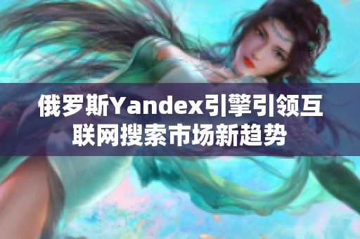 俄罗斯Yandex引擎引领互联网搜索市场新趋势