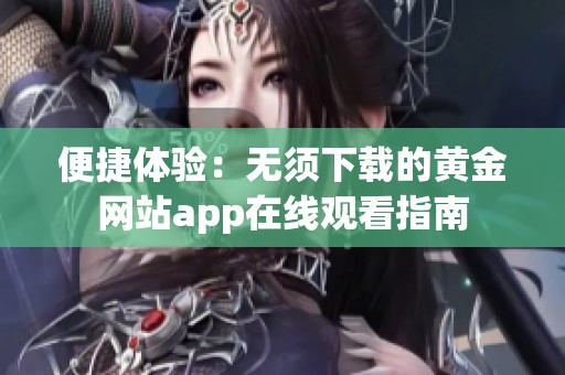 便捷体验：无须下载的黄金网站app在线观看指南