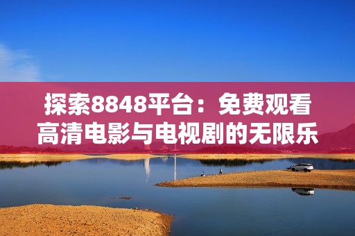 探索8848平台：免费观看高清电影与电视剧的无限乐趣