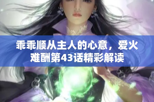 乖乖顺从主人的心意，爱火难酬第43话精彩解读