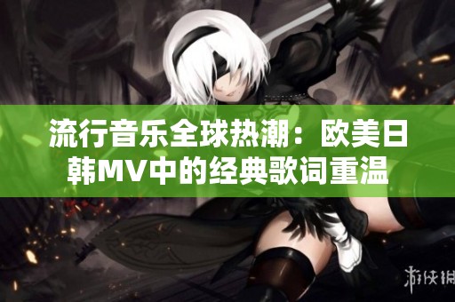 流行音乐全球热潮：欧美日韩MV中的经典歌词重温