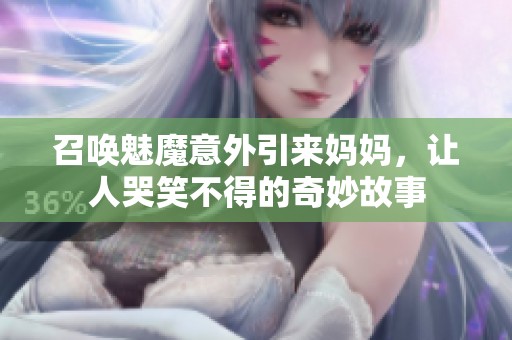 召唤魅魔意外引来妈妈，让人哭笑不得的奇妙故事