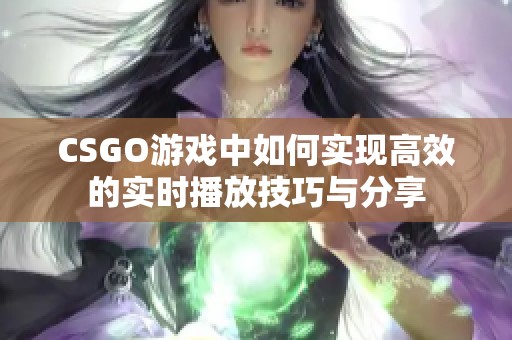 CSGO游戏中如何实现高效的实时播放技巧与分享