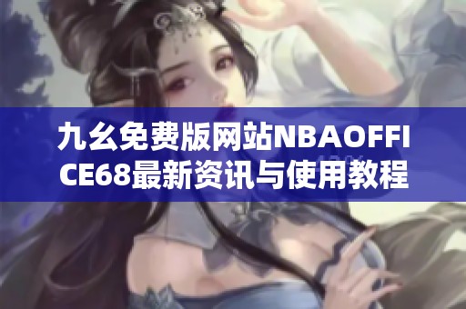 九幺免费版网站NBAOFFICE68最新资讯与使用教程分享