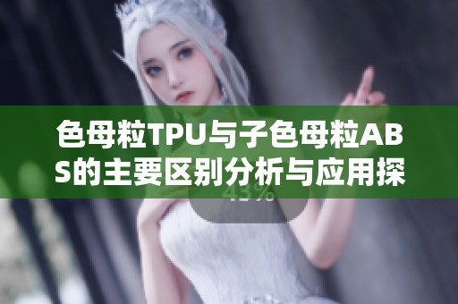 色母粒TPU与子色母粒ABS的主要区别分析与应用探讨