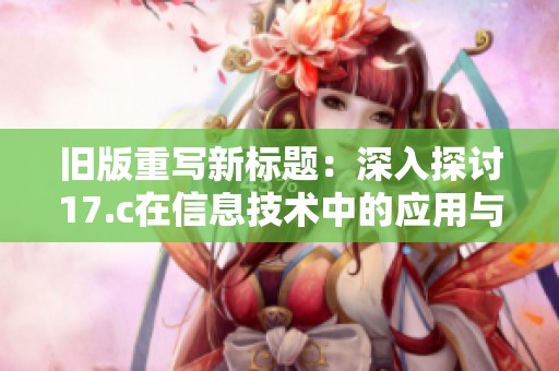 旧版重写新标题：深入探讨17.c在信息技术中的应用与发展