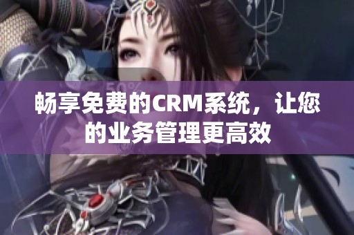 畅享免费的CRM系统，让您的业务管理更高效