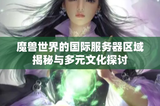 魔兽世界的国际服务器区域揭秘与多元文化探讨