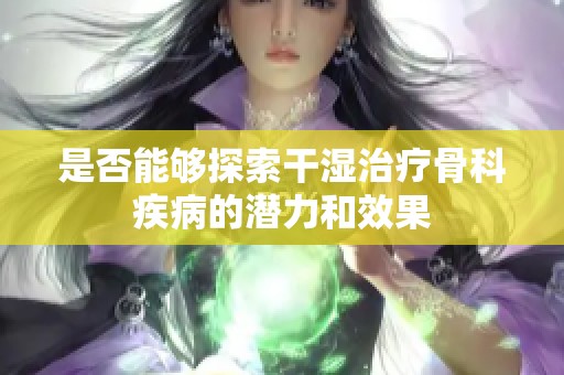 是否能够探索干湿治疗骨科疾病的潜力和效果