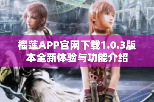 榴莲APP官网下载1.0.3版本全新体验与功能介绍