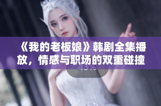 《我的老板娘》韩剧全集播放，情感与职场的双重碰撞