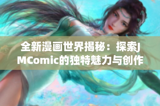 全新漫画世界揭秘：探索JMComic的独特魅力与创作之路