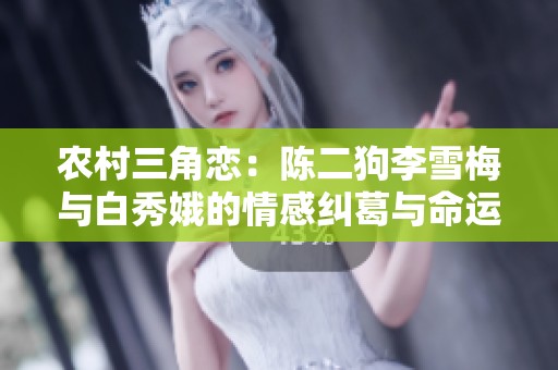 农村三角恋：陈二狗李雪梅与白秀娥的情感纠葛与命运交错