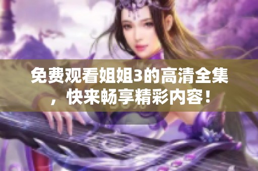 免费观看姐姐3的高清全集，快来畅享精彩内容！