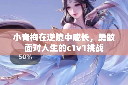 小青梅在逆境中成长，勇敢面对人生的c1v1挑战