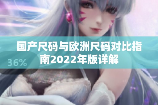 国产尺码与欧洲尺码对比指南2022年版详解