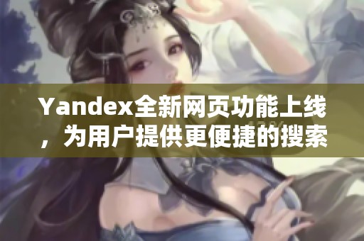 Yandex全新网页功能上线，为用户提供更便捷的搜索体验