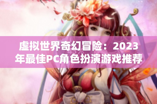 虚拟世界奇幻冒险：2023年最佳PC角色扮演游戏推荐