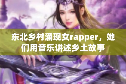 东北乡村涌现女rapper，她们用音乐讲述乡土故事