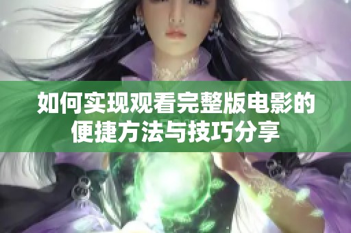 如何实现观看完整版电影的便捷方法与技巧分享