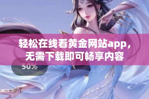 轻松在线看黄金网站app，无需下载即可畅享内容