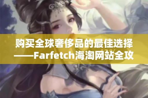 购买全球奢侈品的最佳选择——Farfetch海淘网站全攻略