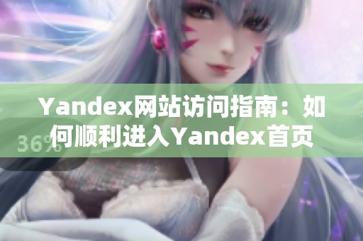 Yandex网站访问指南：如何顺利进入Yandex首页