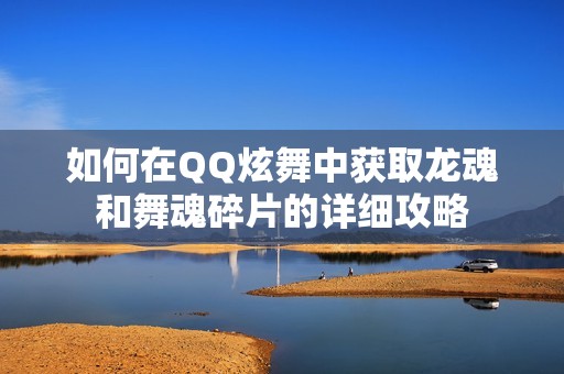 如何在QQ炫舞中获取龙魂和舞魂碎片的详细攻略